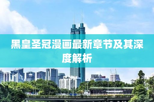 黑皇圣冠漫畫最新章節(jié)及其深度解析
