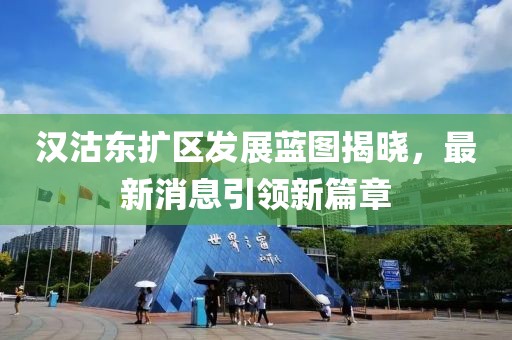 漢沽東擴(kuò)區(qū)發(fā)展藍(lán)圖揭曉，最新消息引領(lǐng)新篇章