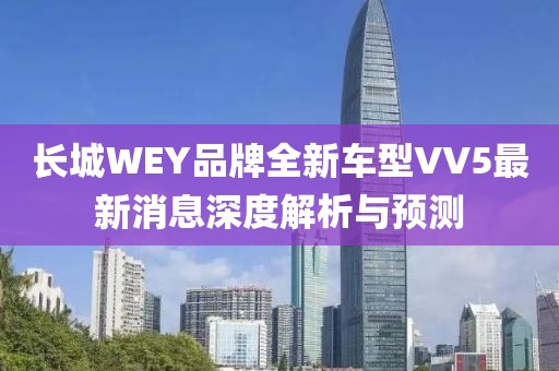 長城WEY品牌全新車型VV5最新消息深度解析與預測