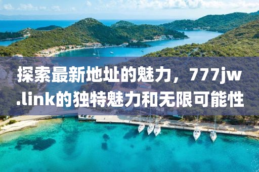 探索最新地址的魅力，777jw.link的獨(dú)特魅力和無限可能性