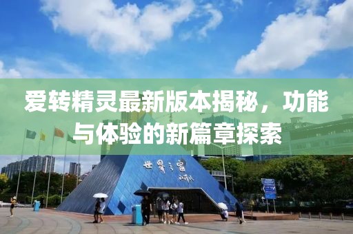 愛轉(zhuǎn)精靈最新版本揭秘，功能與體驗(yàn)的新篇章探索