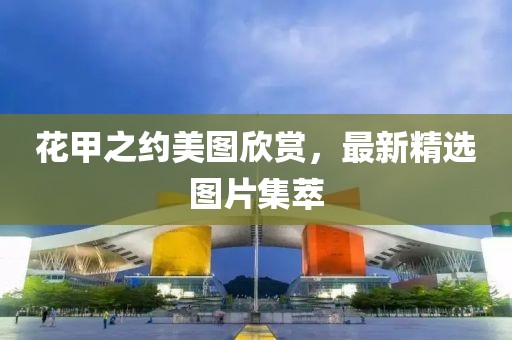 花甲之約美圖欣賞，最新精選圖片集萃
