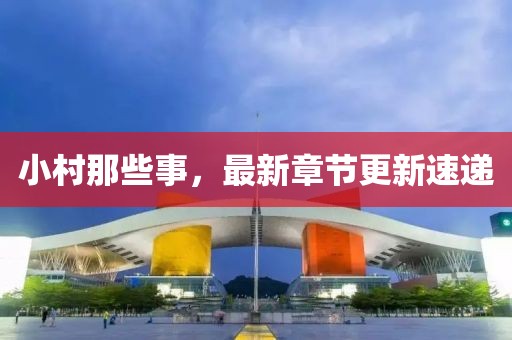 小村那些事，最新章節(jié)更新速遞