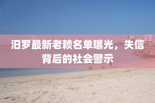 汨羅最新老賴名單曝光，失信背后的社會(huì)警示
