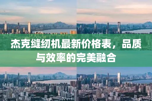 杰克縫紉機(jī)最新價(jià)格表，品質(zhì)與效率的完美融合