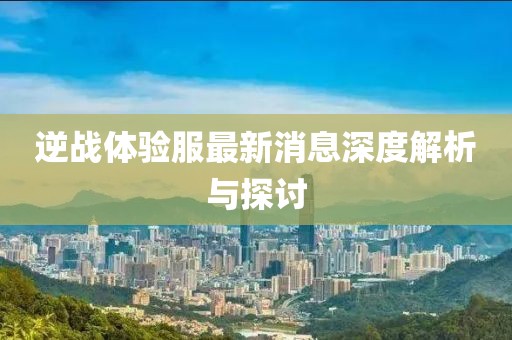 逆戰(zhàn)體驗(yàn)服最新消息深度解析與探討