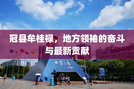 冠縣牟桂祿，地方領(lǐng)袖的奮斗與最新貢獻