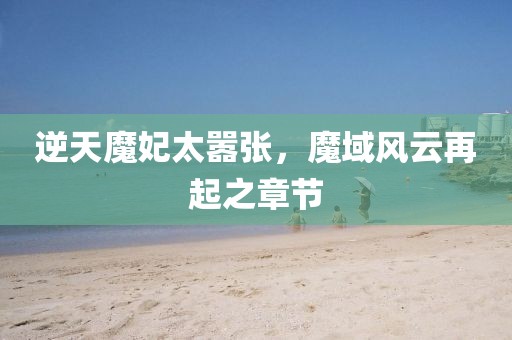 逆天魔妃太囂張，魔域風云再起之章節(jié)