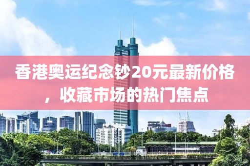 香港奧運紀念鈔20元最新價格，收藏市場的熱門焦點