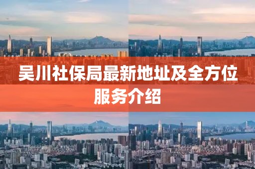 吳川社保局最新地址及全方位服務(wù)介紹