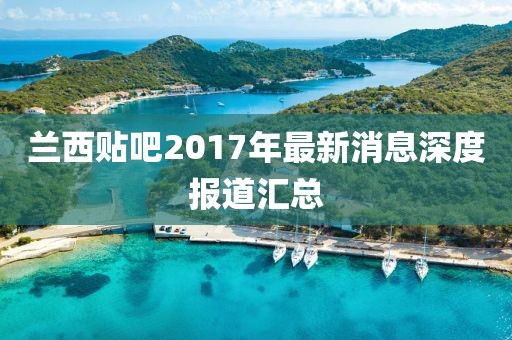 蘭西貼吧2017年最新消息深度報道匯總