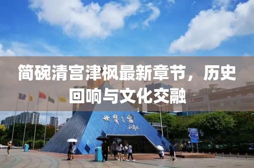 簡(jiǎn)碗清宮津楓最新章節(jié)，歷史回響與文化交融