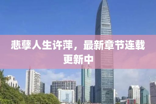悲孽人生許萍，最新章節(jié)連載更新中