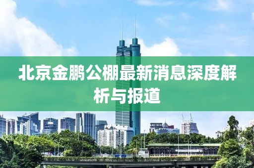 北京金鵬公棚最新消息深度解析與報(bào)道