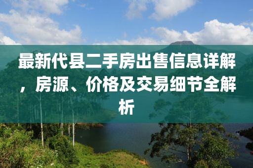 最新代縣二手房出售信息詳解，房源、價格及交易細(xì)節(jié)全解析