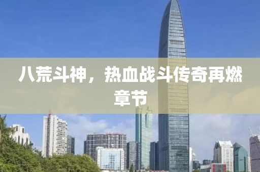 八荒斗神，熱血戰(zhàn)斗傳奇再燃章節(jié)