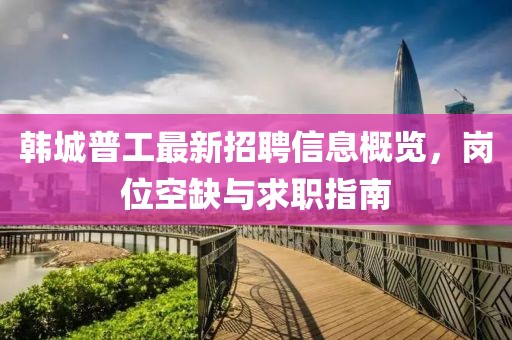 韓城普工最新招聘信息概覽，崗位空缺與求職指南