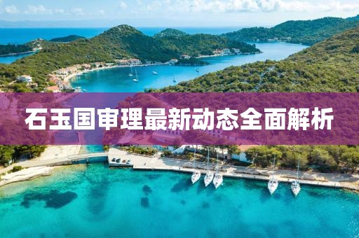 石玉國審理最新動態(tài)全面解析