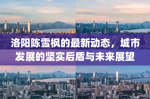 洛陽陳雪楓的最新動態(tài)，城市發(fā)展的堅實后盾與未來展望
