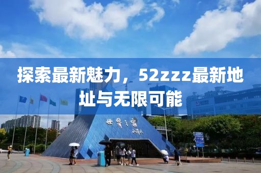 探索最新魅力，52zzz最新地址與無(wú)限可能