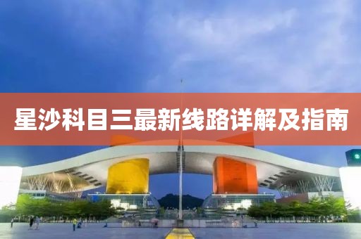 星沙科目三最新線路詳解及指南