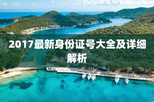 2017最新身份證號大全及詳細(xì)解析