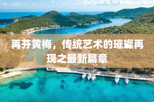 再芬黃梅，傳統(tǒng)藝術(shù)的璀璨再現(xiàn)之最新篇章