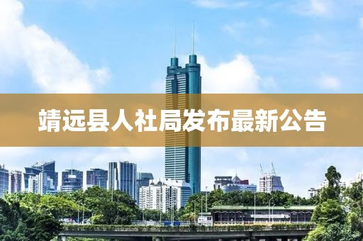 靖遠(yuǎn)縣人社局發(fā)布最新公告