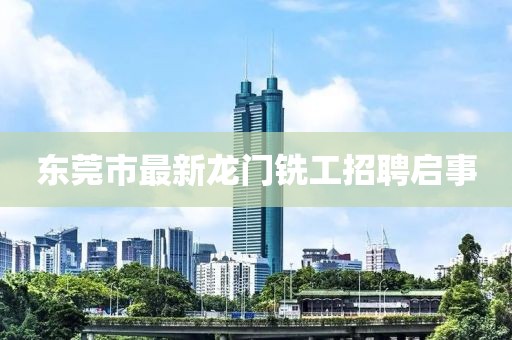 東莞市最新龍門銑工招聘啟事