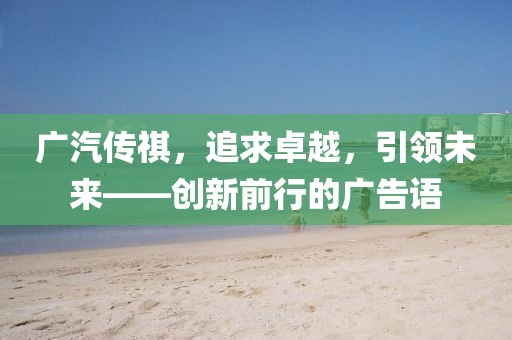 廣汽傳祺，追求卓越，引領(lǐng)未來(lái)——?jiǎng)?chuàng)新前行的廣告語(yǔ)