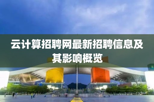 云計(jì)算招聘網(wǎng)最新招聘信息及其影響概覽