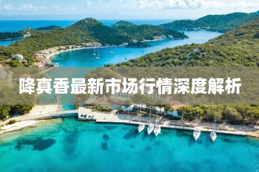 降真香最新市場行情深度解析