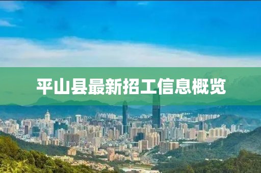 平山縣最新招工信息概覽