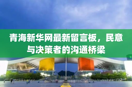 青海新華網(wǎng)最新留言板，民意與決策者的溝通橋梁