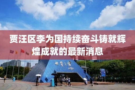 賈汪區(qū)李為國持續(xù)奮斗鑄就輝煌成就的最新消息