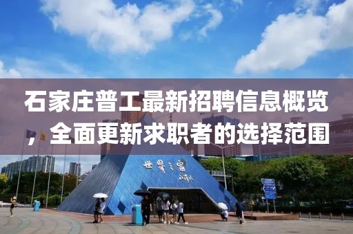 石家莊普工最新招聘信息概覽，全面更新求職者的選擇范圍