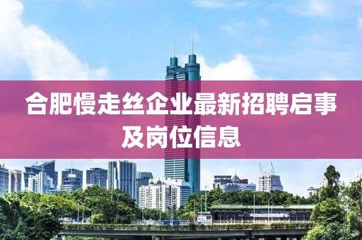合肥慢走絲企業(yè)最新招聘啟事及崗位信息