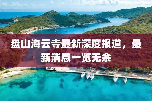 盤山海云寺最新深度報道，最新消息一覽無余