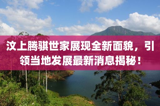 汶上騰騏世家展現(xiàn)全新面貌，引領(lǐng)當(dāng)?shù)匕l(fā)展最新消息揭秘！