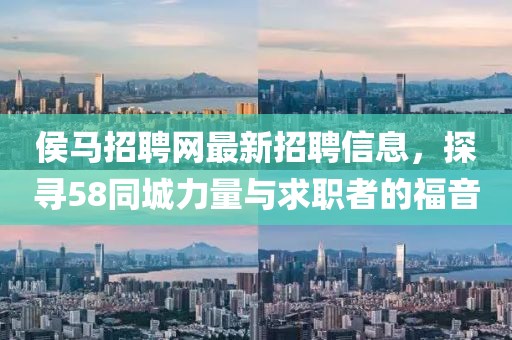 侯馬招聘網(wǎng)最新招聘信息，探尋58同城力量與求職者的福音