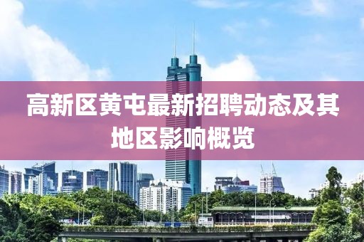 高新區(qū)黃屯最新招聘動(dòng)態(tài)及其地區(qū)影響概覽