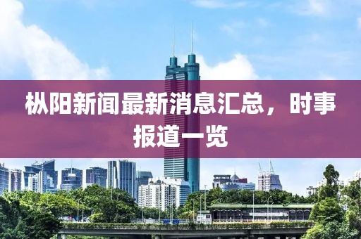 樅陽新聞最新消息匯總，時(shí)事報(bào)道一覽