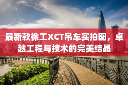 最新款徐工XCT吊車實(shí)拍圖，卓越工程與技術(shù)的完美結(jié)晶