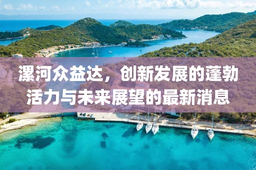 漯河眾益達(dá)，創(chuàng)新發(fā)展的蓬勃活力與未來展望的最新消息