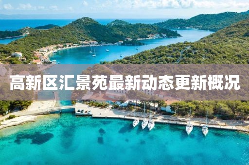 高新區(qū)匯景苑最新動(dòng)態(tài)更新概況