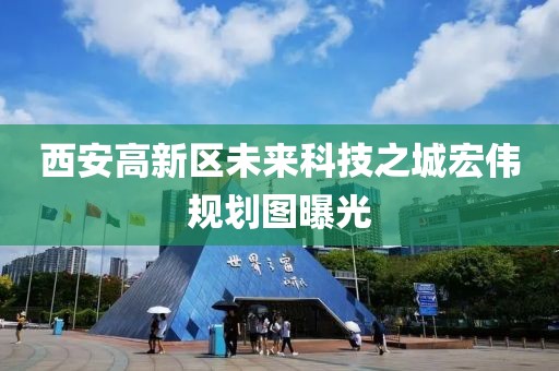 西安高新區(qū)未來(lái)科技之城宏偉規(guī)劃圖曝光