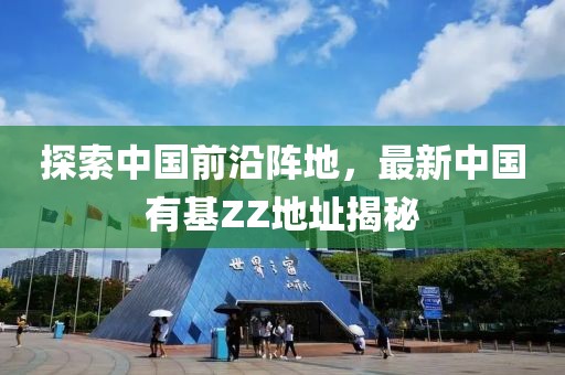 探索中國前沿陣地，最新中國有基ZZ地址揭秘