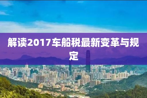 解讀2017車船稅最新變革與規(guī)定