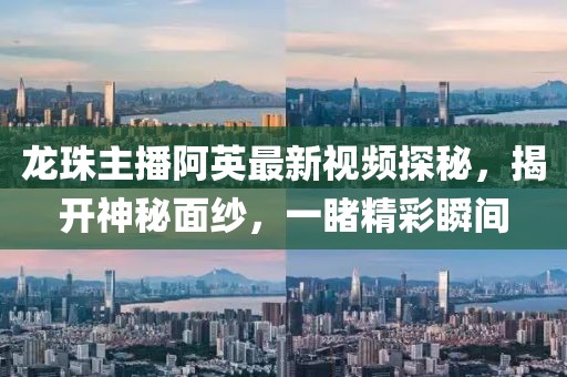 龍珠主播阿英最新視頻探秘，揭開(kāi)神秘面紗，一睹精彩瞬間