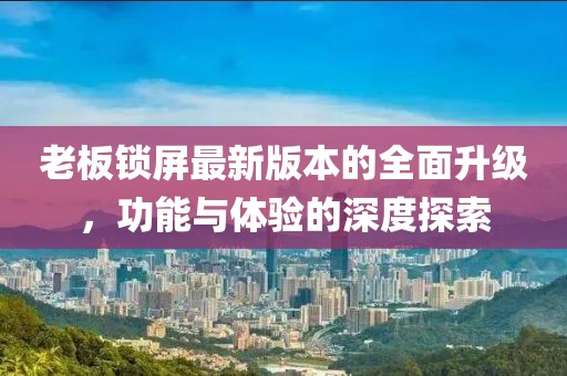 老板鎖屏最新版本的全面升級，功能與體驗(yàn)的深度探索